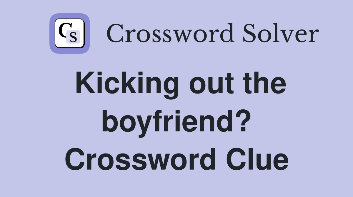 Kicking out the boyfriend? Crossword Clue