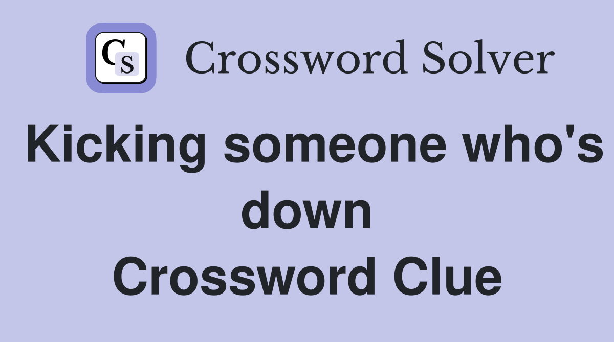 Kicking someone who's down Crossword Clue