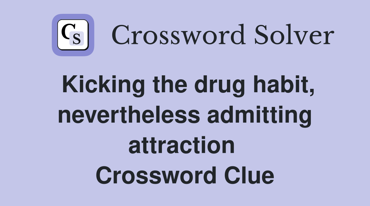 Kicking the drug habit, nevertheless admitting attraction  Crossword Clue