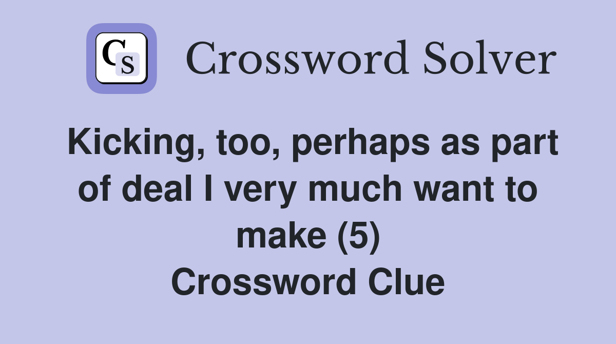 Kicking, too, perhaps as part of deal I very much want to make (5) Crossword Clue