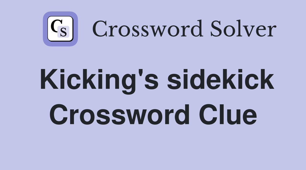 Kicking's sidekick Crossword Clue