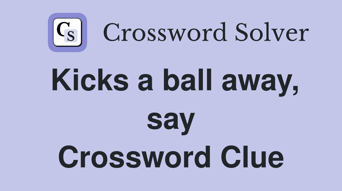 Kicks a ball away, say Crossword Clue