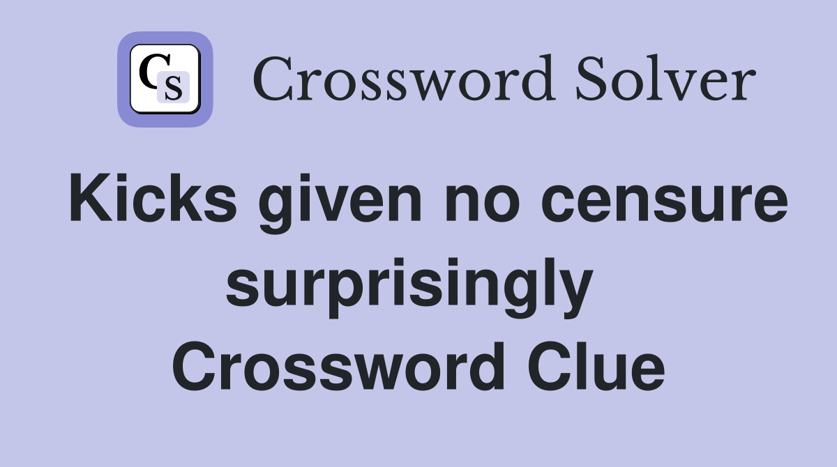 Kicks given no censure surprisingly  Crossword Clue