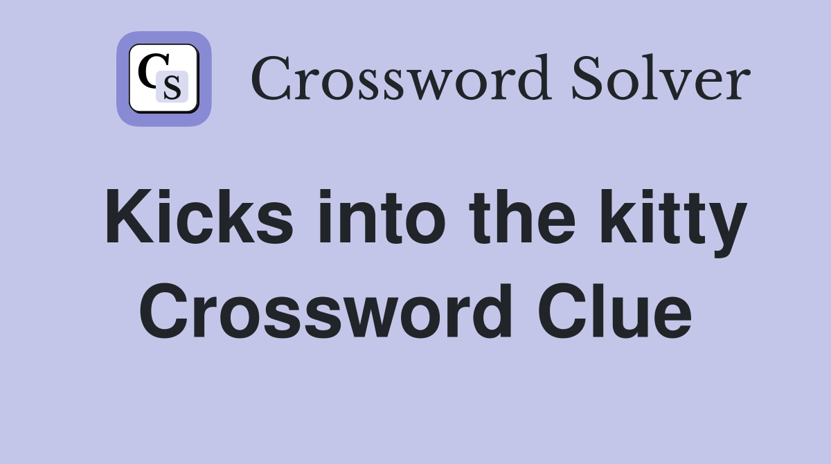 Kicks into the kitty Crossword Clue