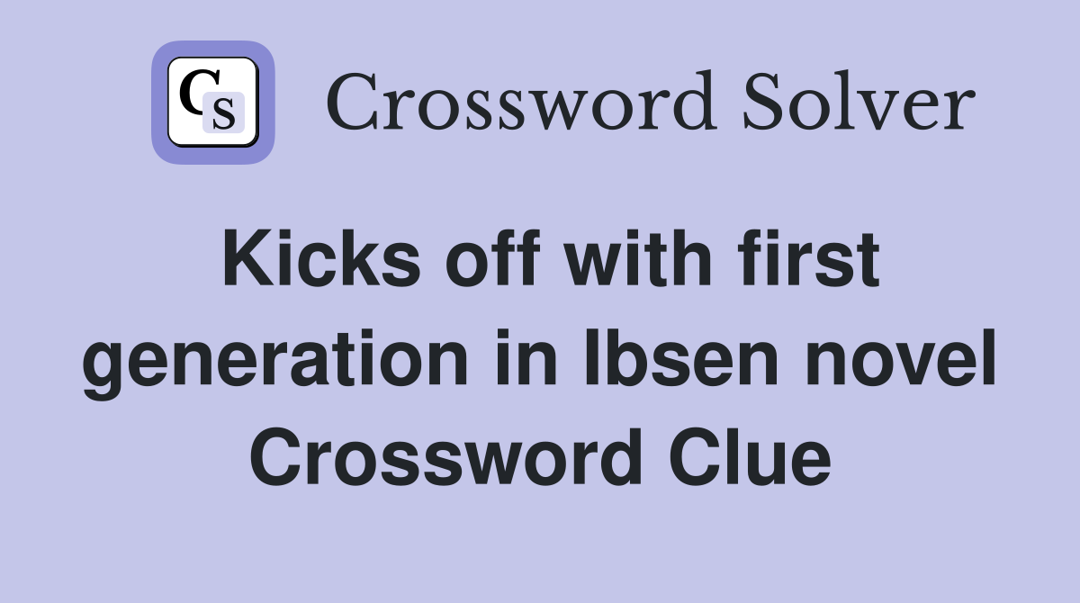 Kicks off with first generation in Ibsen novel Crossword Clue