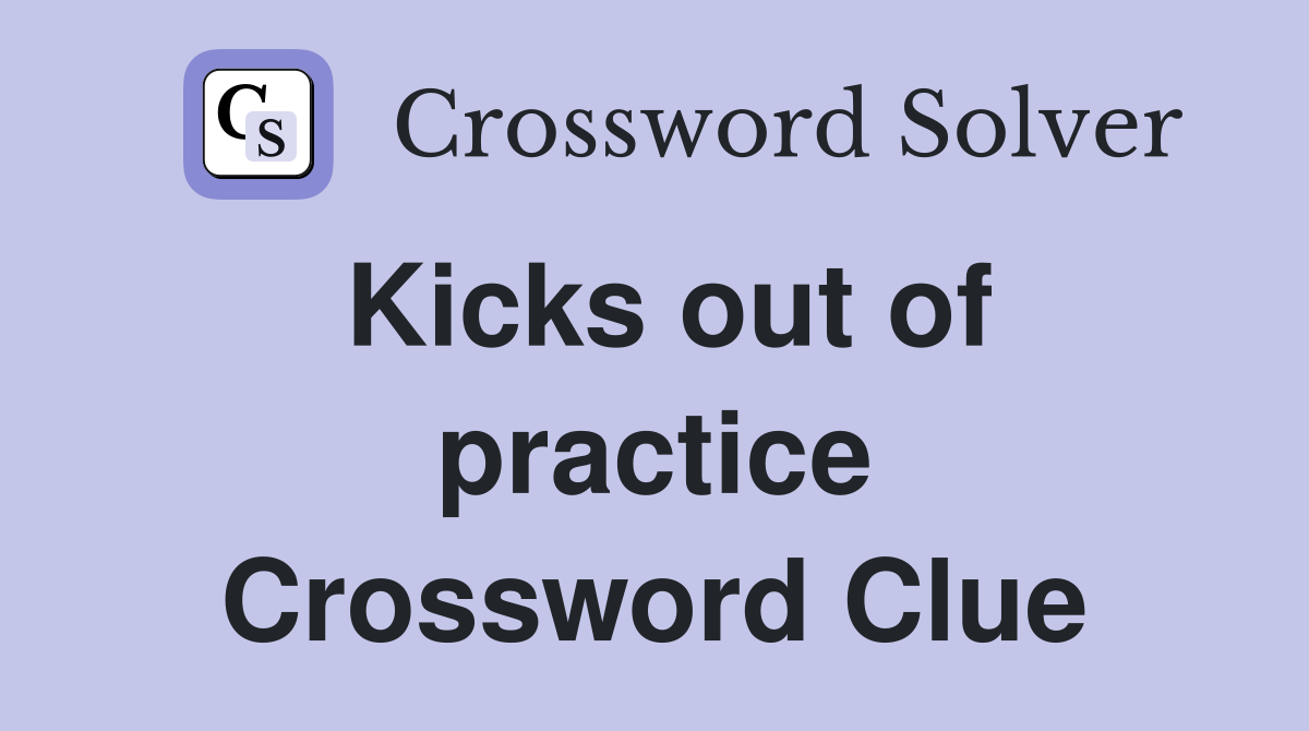 Kicks out of practice Crossword Clue