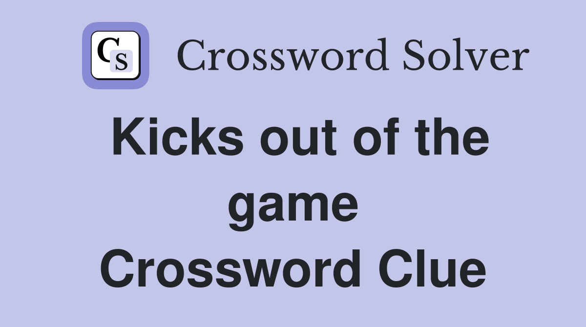 Kicks out of the game Crossword Clue
