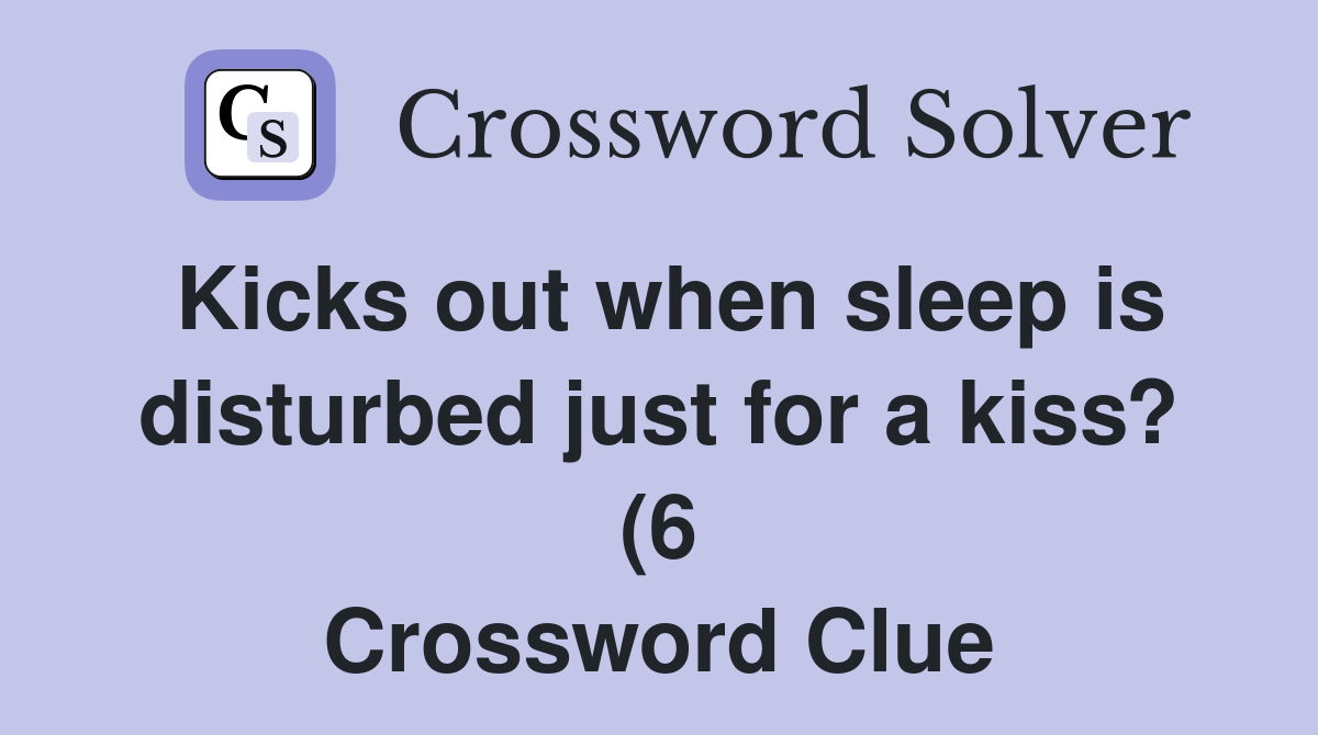 Kicks out when sleep is disturbed just for a kiss? (6) Crossword Clue Kicks out when sleep is disturbed just for a kiss? (6) Crossword Clue