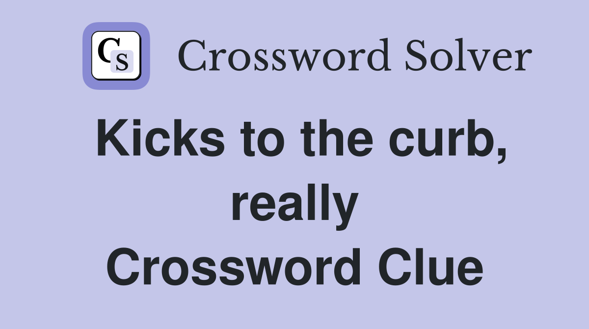 Kicks to the curb, really Crossword Clue