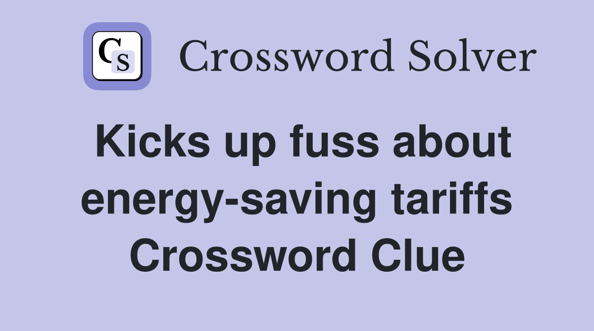 Kicks up fuss about energy-saving tariffs Crossword Clue