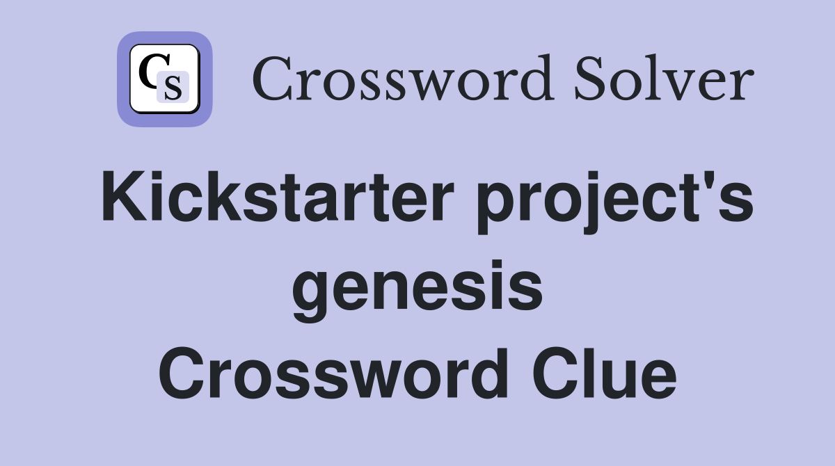 Kickstarter project's genesis Crossword Clue