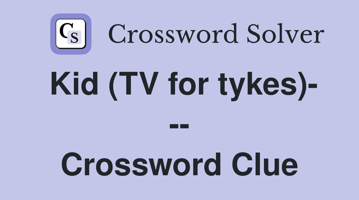 Kid (TV for tykes)- -- Crossword Clue
