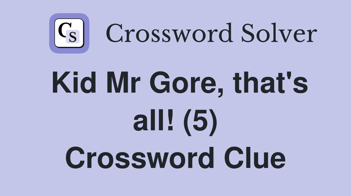 Kid Mr Gore, that's all! (5) Crossword Clue