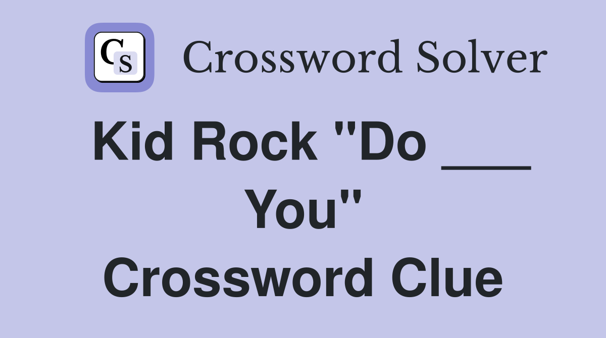 Kid Rock "Do ___ You" Crossword Clue