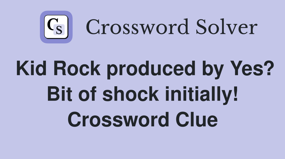 Kid Rock produced by Yes? Bit of shock initially! Crossword Clue