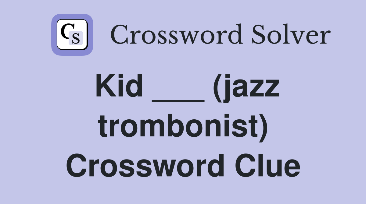 Kid ___ (jazz trombonist) Crossword Clue