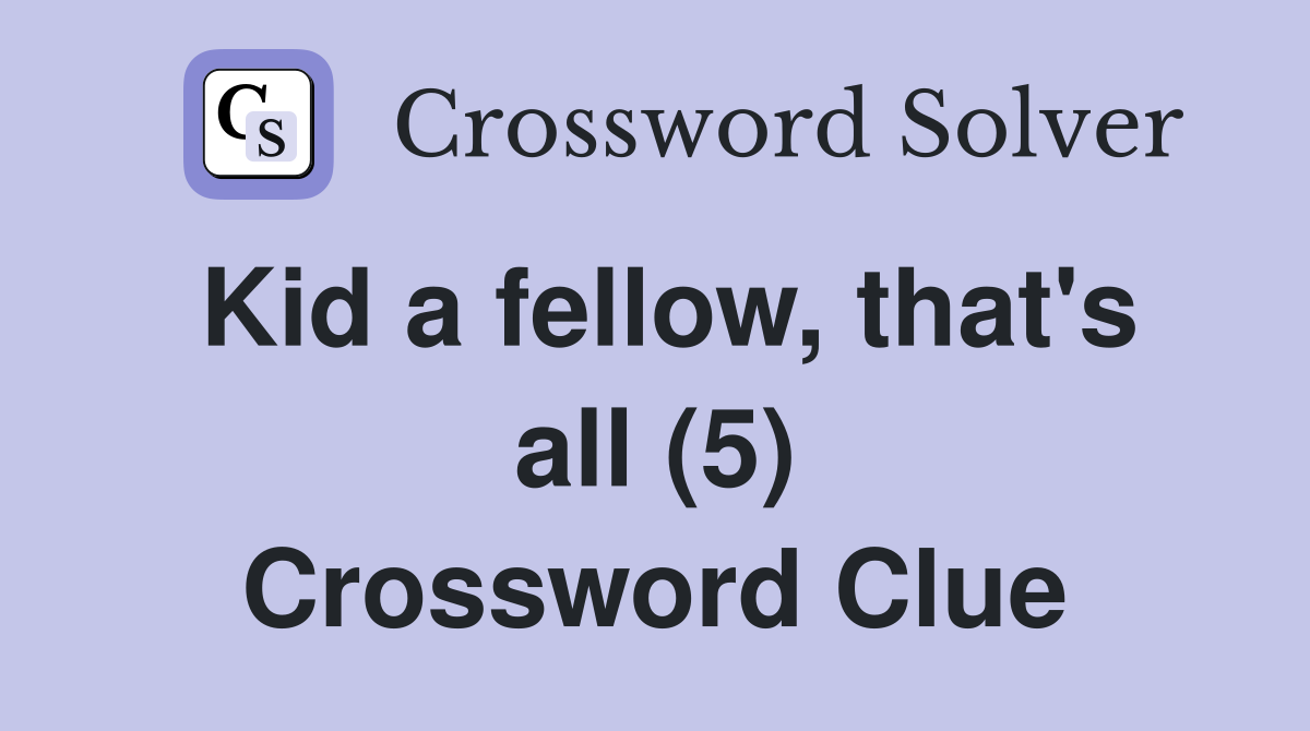 Kid a fellow, that's all (5) Crossword Clue