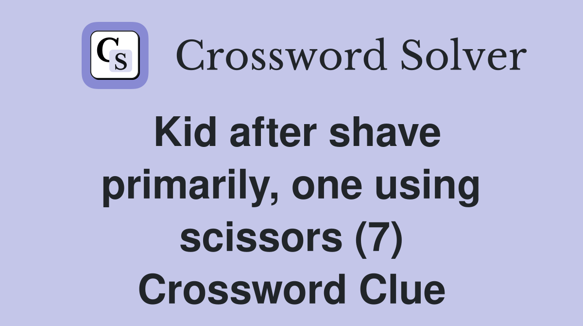 Kid after shave primarily, one using scissors (7) Crossword Clue