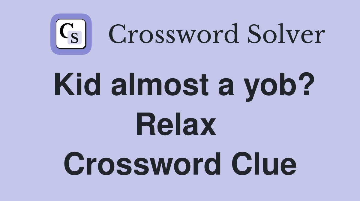Kid almost a yob? Relax  Crossword Clue
