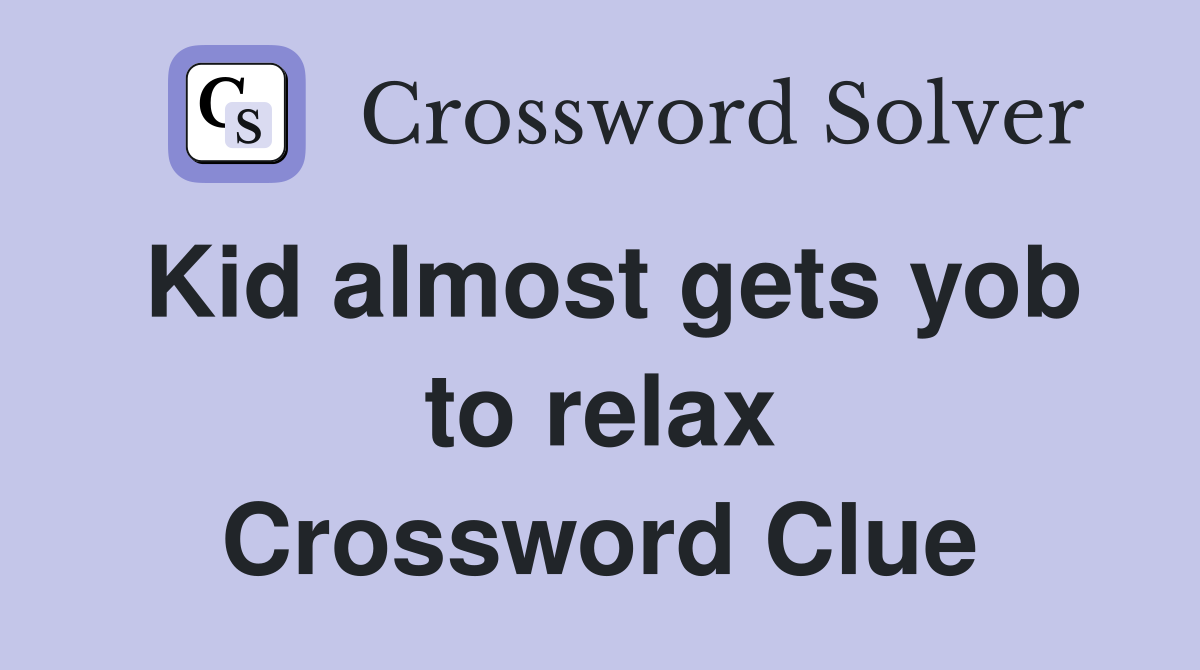 Kid almost gets yob to relax Crossword Clue