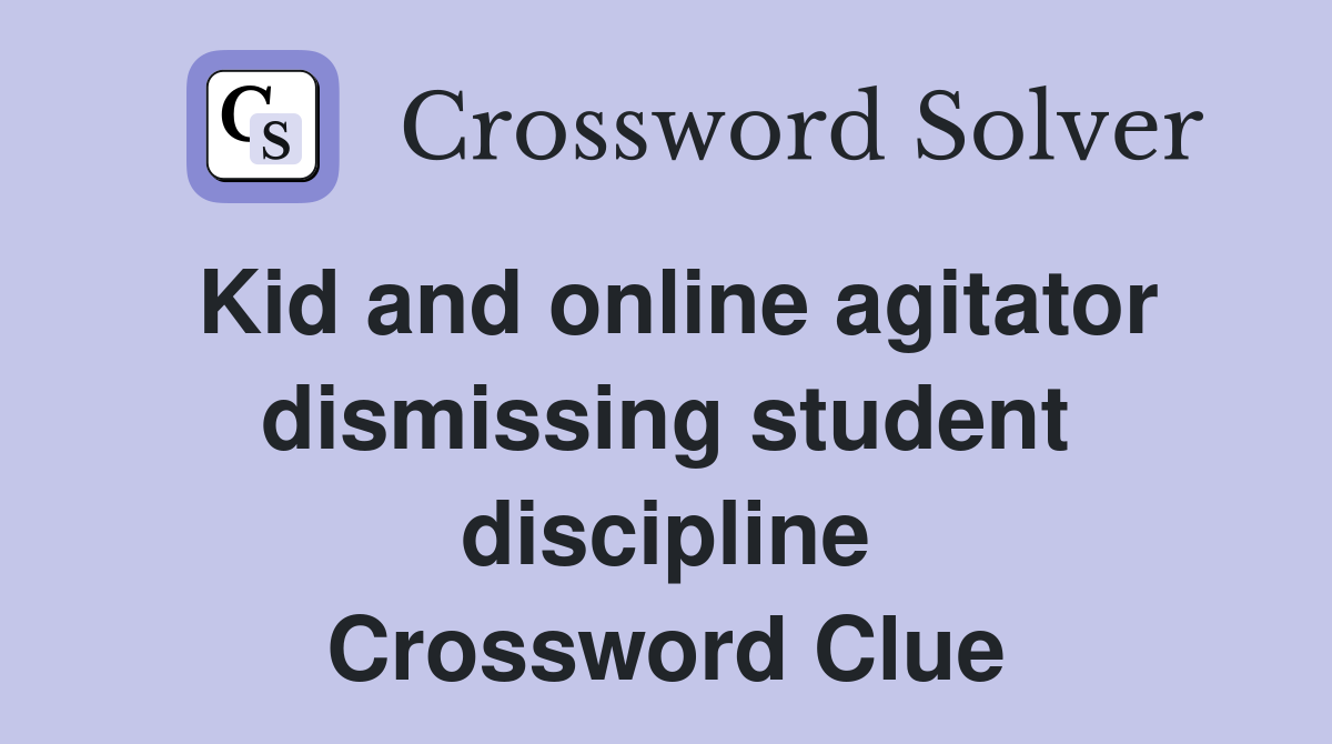 Kid and online agitator dismissing student discipline Crossword Clue
