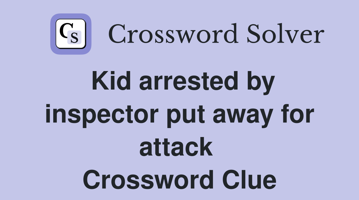 Kid arrested by inspector put away for attack  Crossword Clue