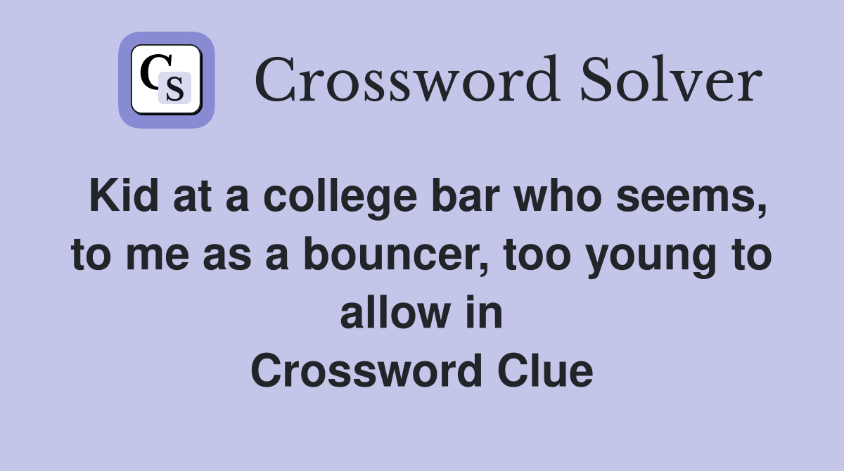 Kid at a college bar who seems, to me as a bouncer, too young to allow in Crossword Clue
