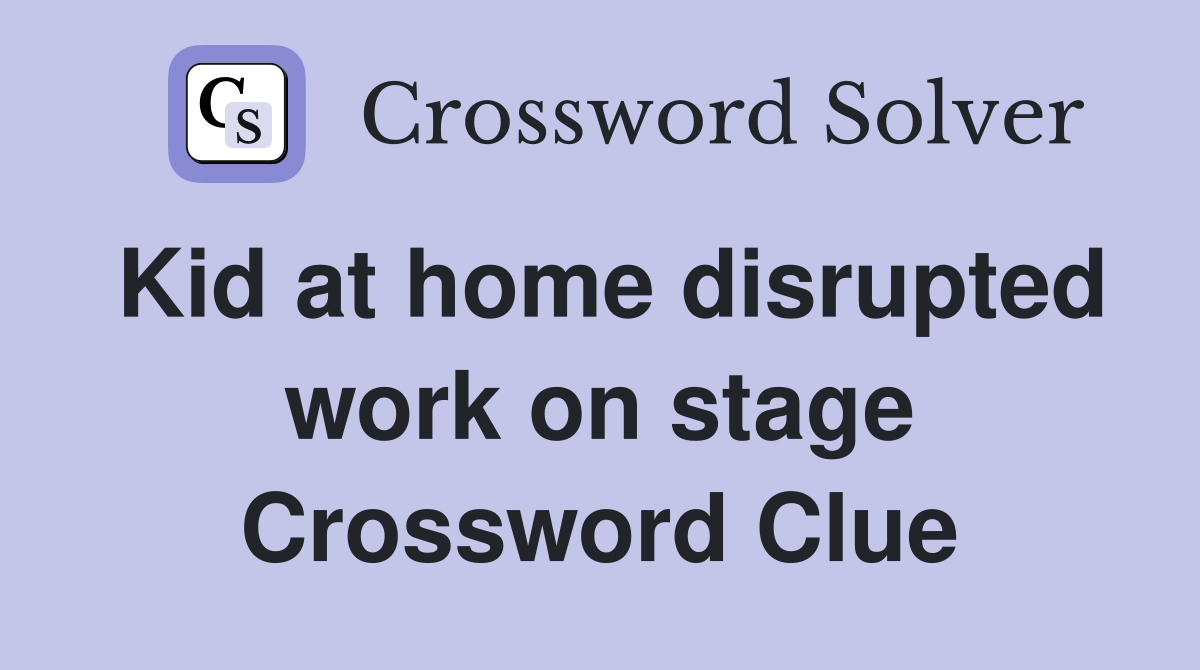 Kid at home disrupted work on stage Crossword Clue