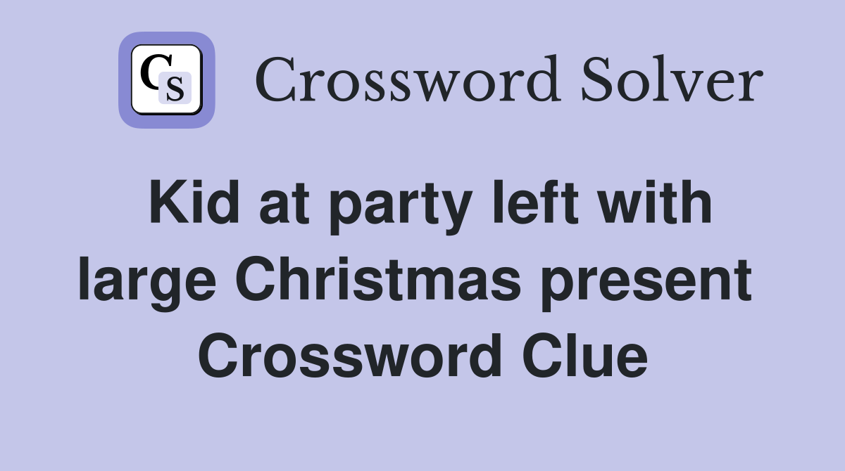 Kid at party left with large Christmas present  Crossword Clue
