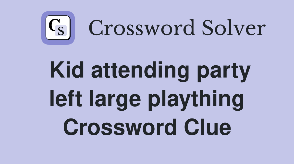 Kid attending party left large plaything Crossword Clue