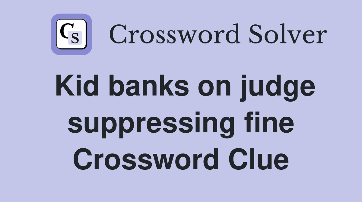 Kid banks on judge suppressing fine Crossword Clue