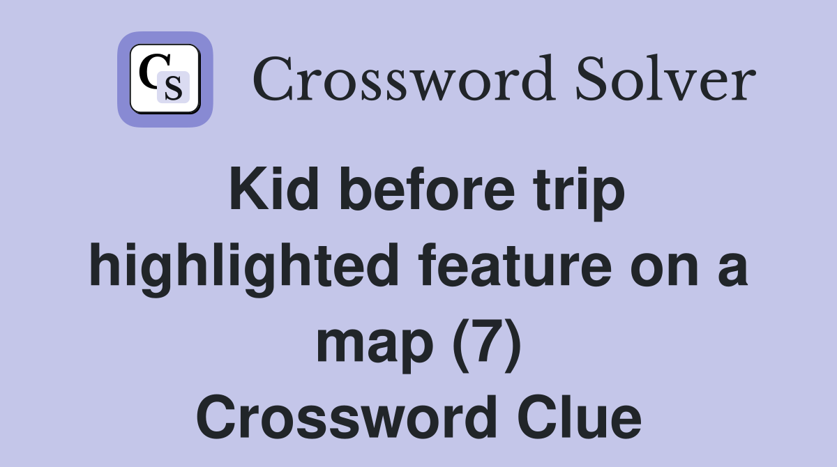 Kid before trip highlighted feature on a map (7) Crossword Clue