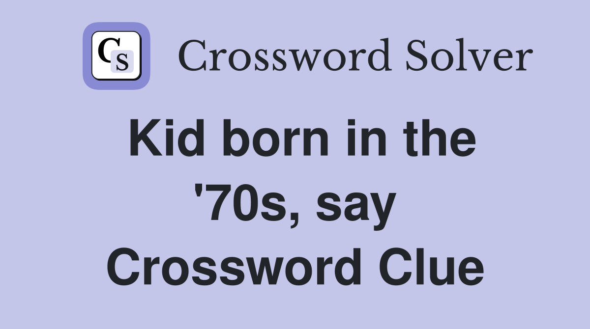 Kid born in the '70s, say Crossword Clue