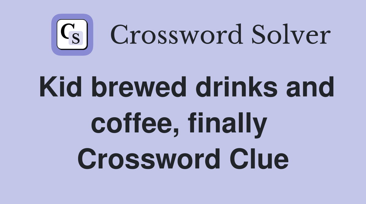 Kid brewed drinks and coffee, finally  Crossword Clue