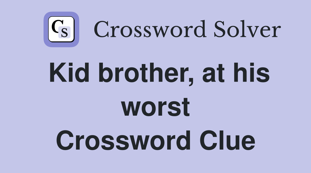 Kid brother, at his worst Crossword Clue