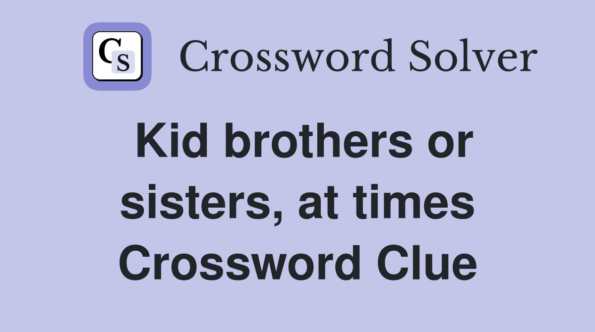 Kid brothers or sisters, at times Crossword Clue