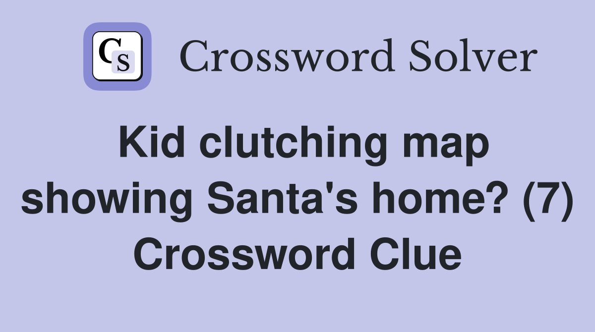 Kid clutching map showing Santa's home? (7) Crossword Clue