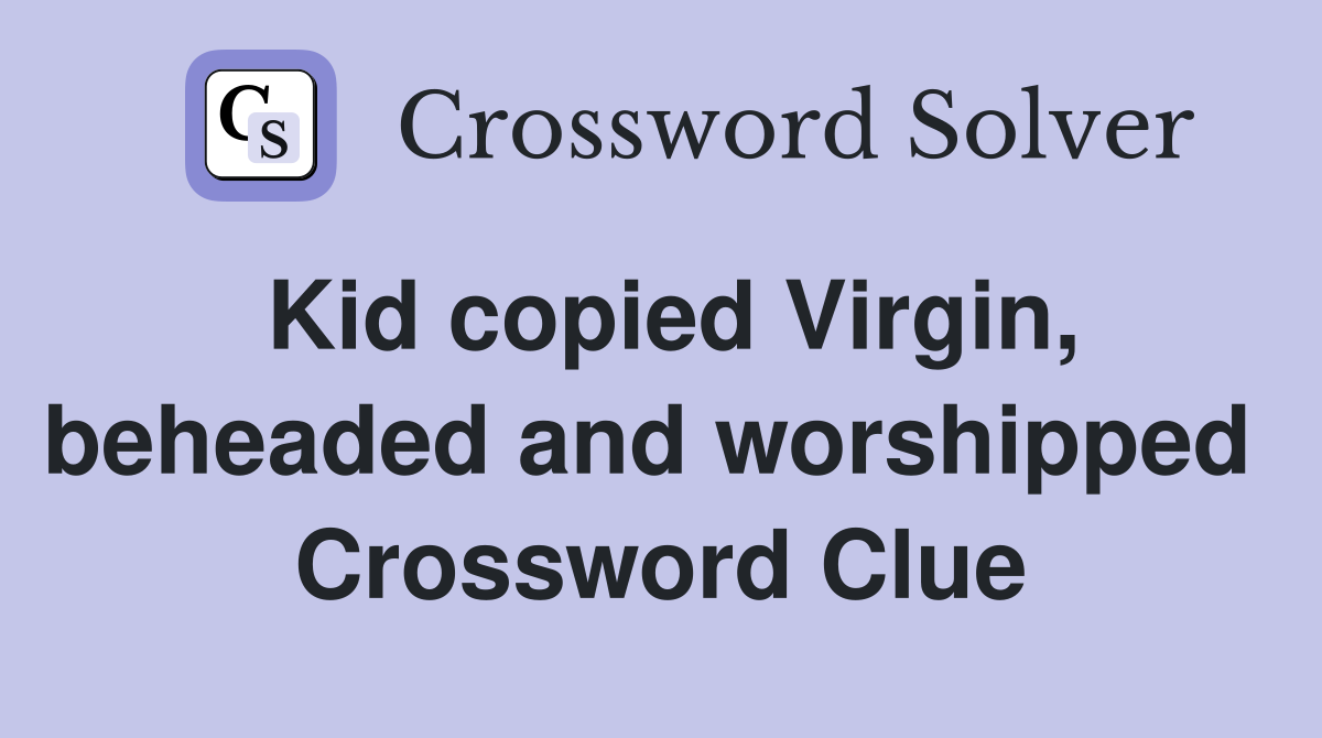 Kid copied Virgin, beheaded and worshipped  Crossword Clue