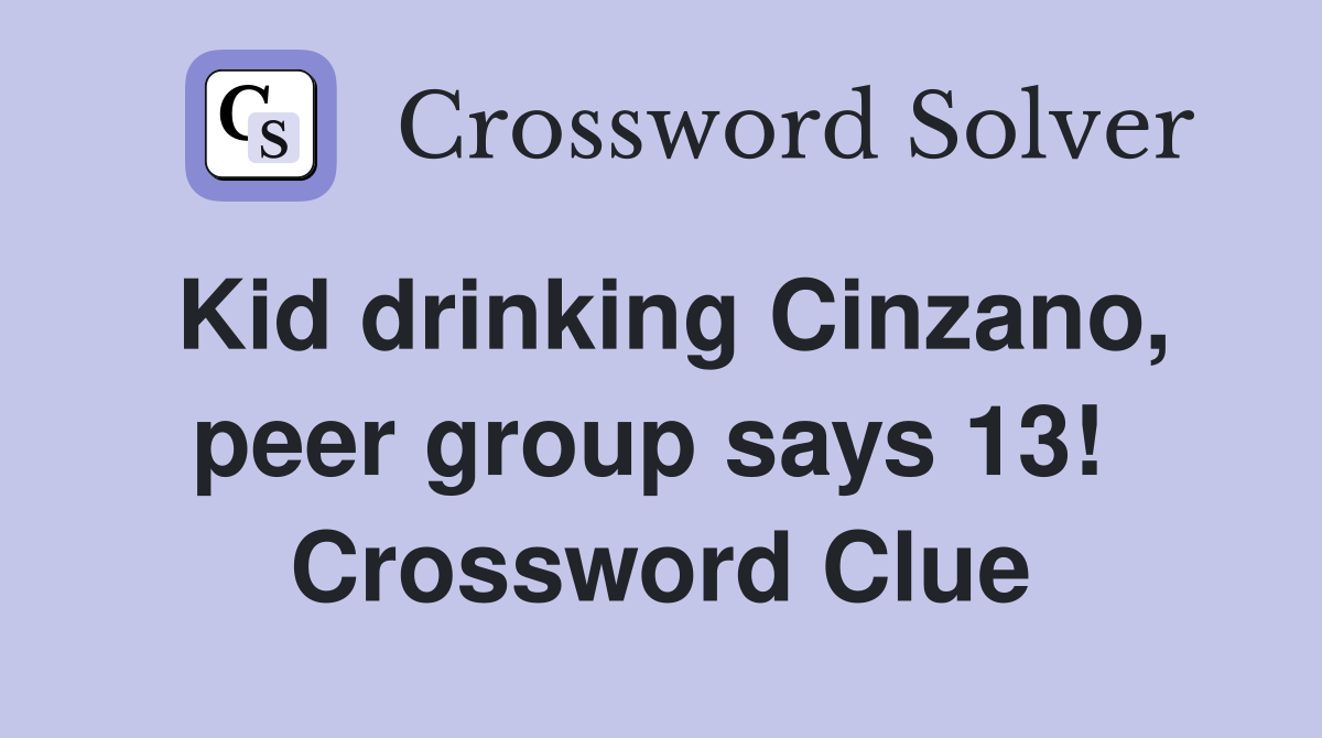 Kid drinking Cinzano, peer group says 13!  Crossword Clue