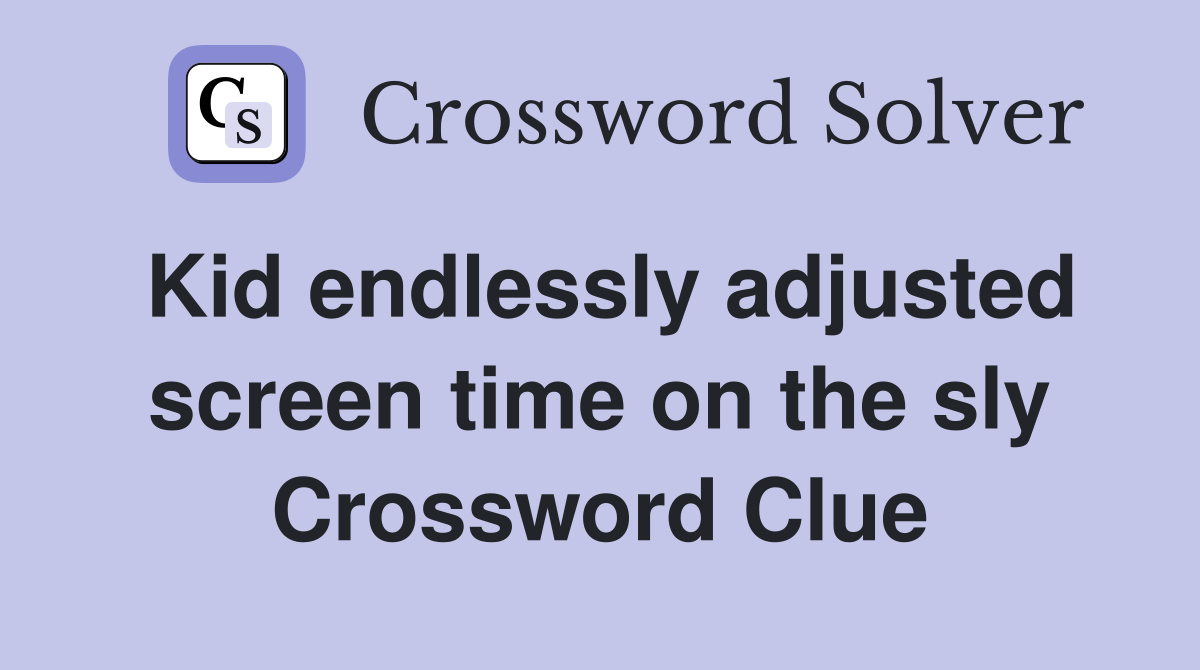 Kid endlessly adjusted screen time on the sly Crossword Clue
