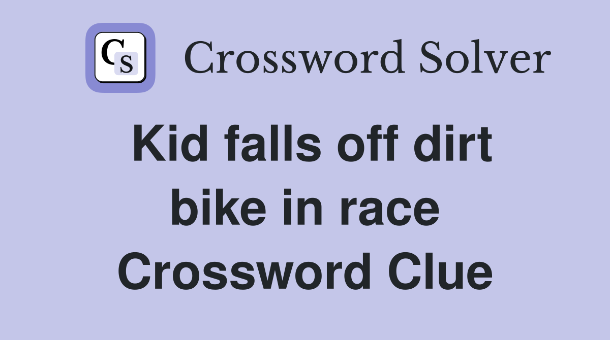 Kid falls off dirt bike in race Crossword Clue