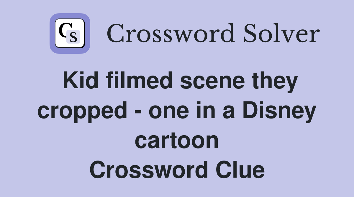 Kid filmed scene they cropped - one in a Disney cartoon Crossword Clue