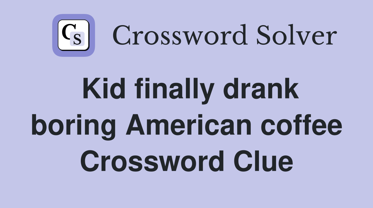 Kid finally drank boring American coffee Crossword Clue