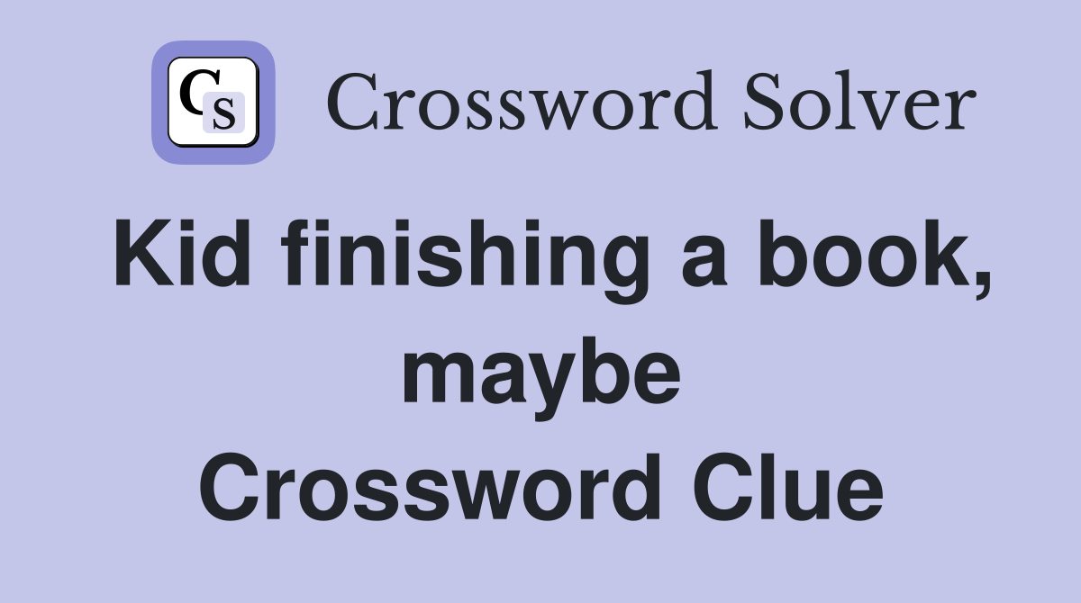 Kid finishing a book, maybe Crossword Clue