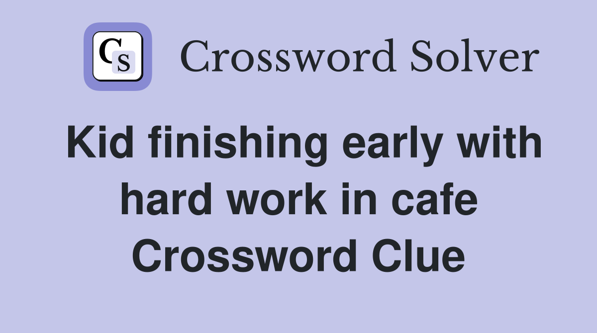 Kid finishing early with hard work in cafe Crossword Clue