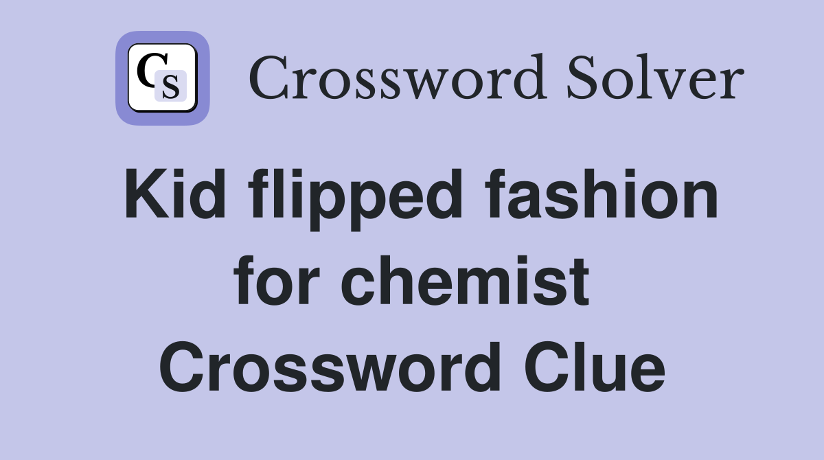 Kid flipped fashion for chemist Crossword Clue