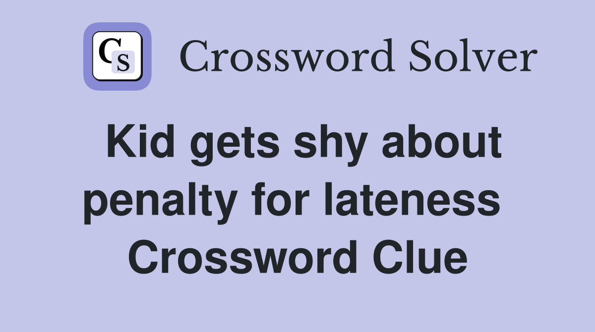 Kid gets shy about penalty for lateness  Crossword Clue