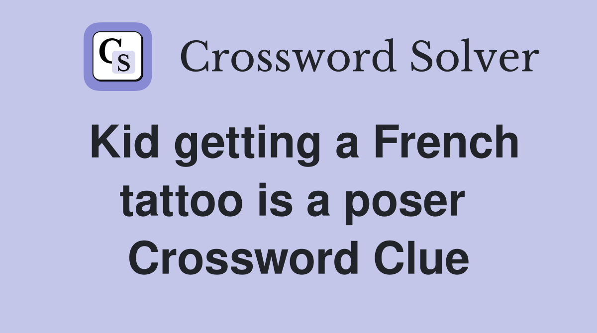 Kid getting a French tattoo is a poser  Crossword Clue