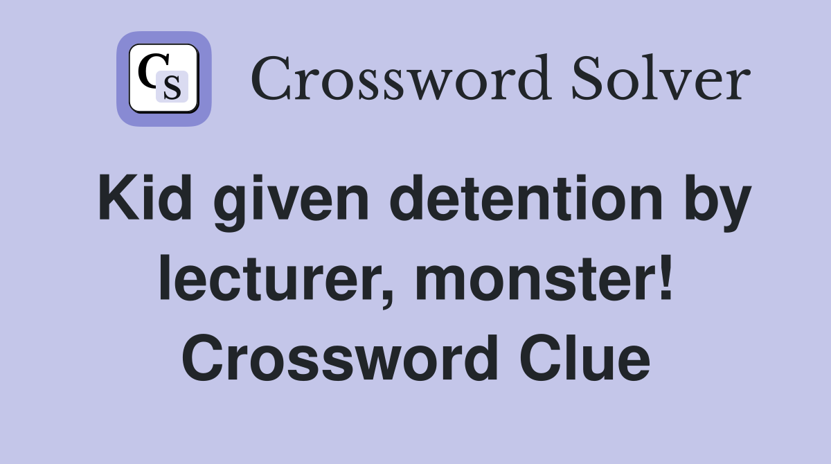 Kid given detention by lecturer, monster! Crossword Clue