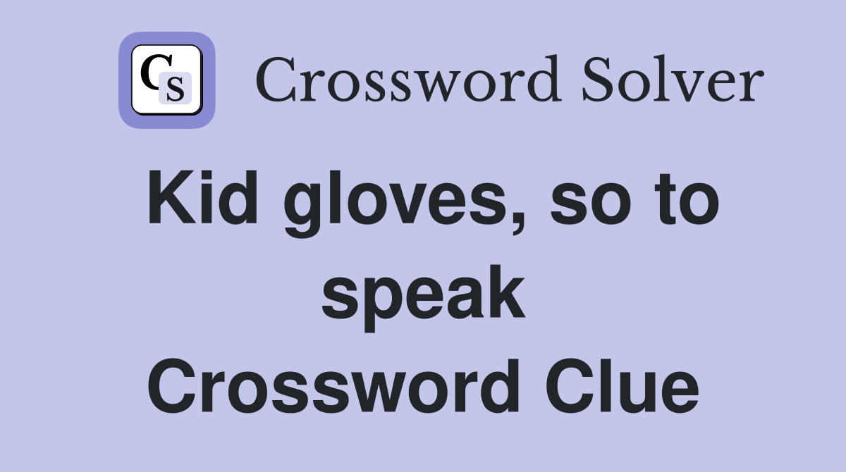 Kid gloves, so to speak Crossword Clue